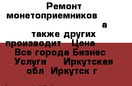 Ремонт монетоприемников NRI , CoinCo, Comestero, Jady (а также других производит › Цена ­ 500 - Все города Бизнес » Услуги   . Иркутская обл.,Иркутск г.